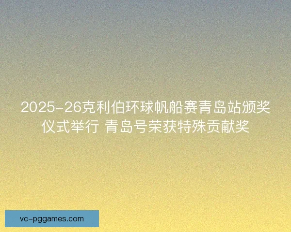 2025-26克利伯环球帆船赛青岛站颁奖仪式举行 青岛号荣获特殊贡献奖